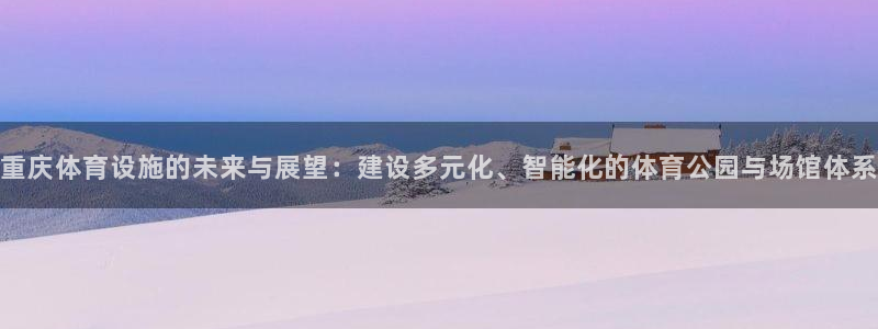 凯捷体育集团官网首页：重庆体育设施的未来与展望：建设
