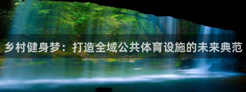 凯捷体育平台假的吗是真的吗：乡村健身梦：打造全域公共
