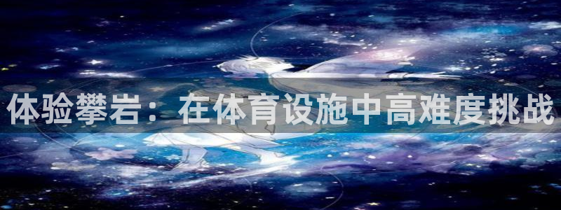 凯捷体育平台注册流程图：体验攀岩：在体育设施中高难度
