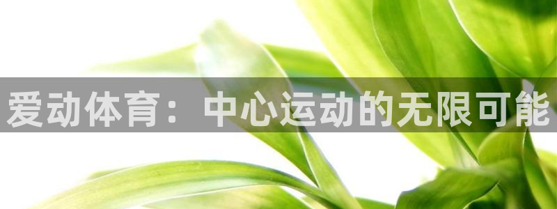 凯捷体育平台假的吗是真的吗吗：爱动体育：中心运动的无
