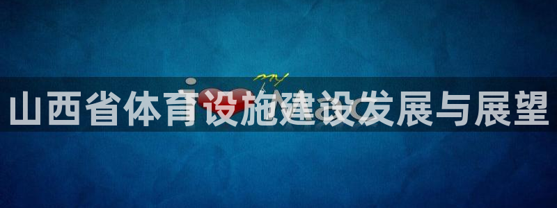 凯捷体育平台假的吗是真的吗吗：山西省体育设施建设发展