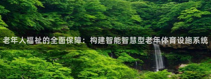 凯捷体育招商电话地址是多少：老年人福祉的全面保障：构