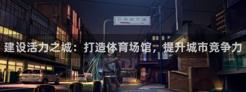凯捷体育平台假的吗是真的吗吗：建设活力之城：打造体育