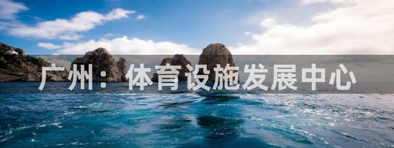 凯捷体育平台注册要钱吗：广州：体育设施发展中心