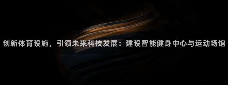 凯捷体育娱乐40996：创新体育设施，引领未来科技发