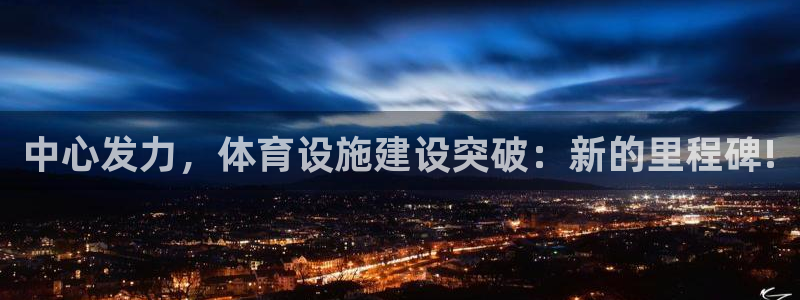 凯捷体育娱乐首页网站大全：中心发力，体育设施建设突破