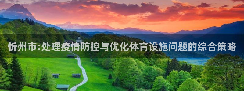 凯捷体育平台是正规平台吗知乎：忻州市:处理疫情防控与
