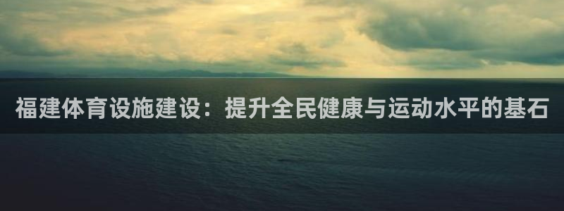 凯捷体育娱乐40996：福建体育设施建设：提升全民健