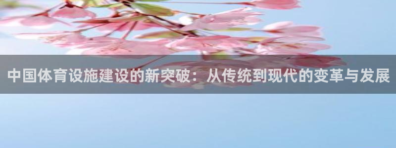 注册凯捷体育：中国体育设施建设的新突破：从传统到现代