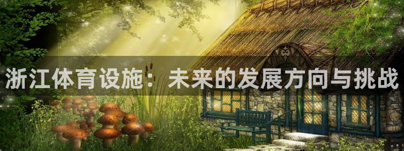凯捷体育平台APP：浙江体育设施：未来的发展方向与挑