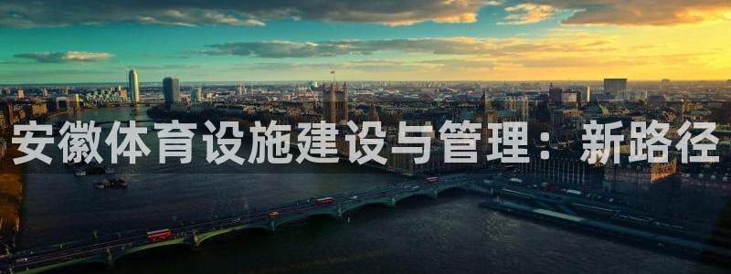 凯捷体育平台注册要钱吗是真的吗：安徽体育设施建设与管理：新路
