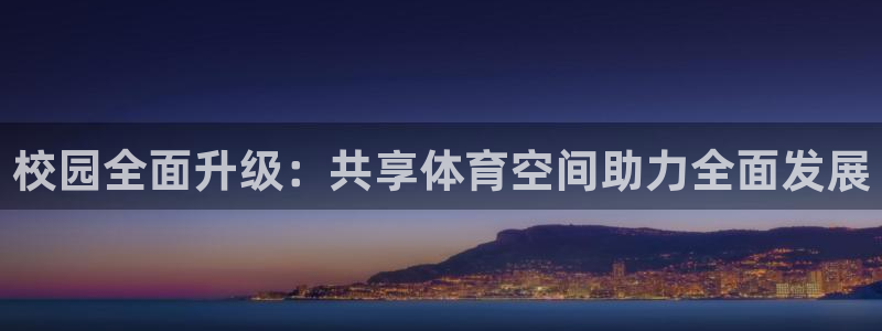 凯捷体育平台是正规平台吗安全吗：校园全面升级：共享体