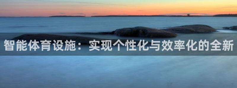 凯捷体育：智能体育设施：实现个性化与效率化的全新