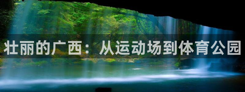 凯捷体育集团官网首页网址：壮丽的广西：从运动场到体育
