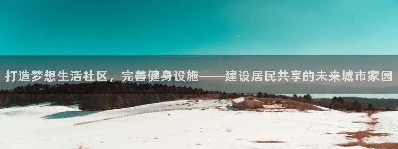 凯捷体育集团：打造梦想生活社区，完善健身设施——建设
