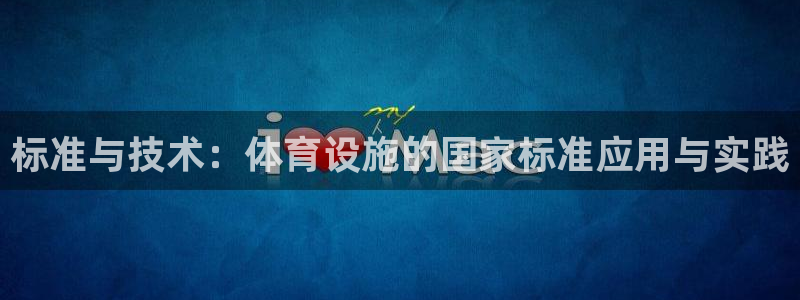 凯捷体育开户：标准与技术：体育设施的国家标准应用与实践