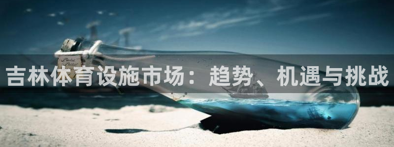 凯捷体育平台是正规平台吗安全吗：吉林体育设施市场：趋