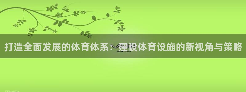 凯捷体育平台注册要钱吗：打造全面发展的体育体系：建设