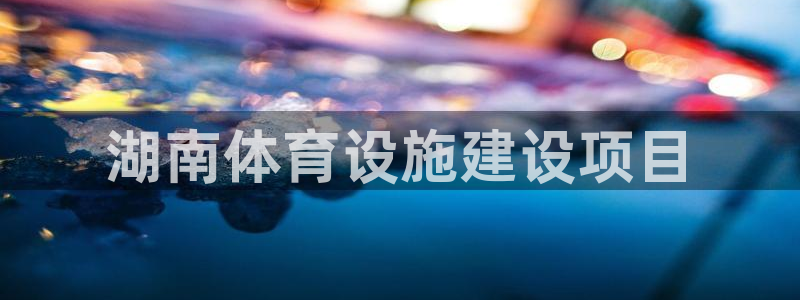 凯捷体育开户：湖南体育设施建设项目