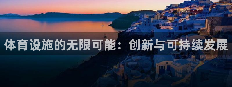 凯捷体育娱乐首页网站大全：体育设施的无限可能：创新与