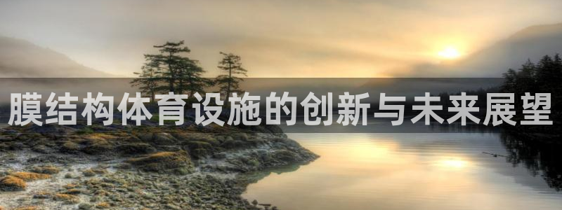 凯捷体育平台注册要钱吗安全吗：膜结构体育设施的创新与