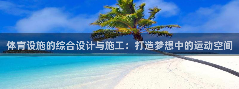 凯捷体育娱乐平台：体育设施的综合设计与施工：打造梦想