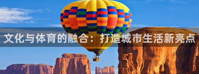 凯捷体育招商电话号码是多少号：文化与体育的融合：打造城市生活