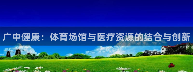 凯捷体育平台APP：广中健康：体育场馆与医疗资源的结合与创新
