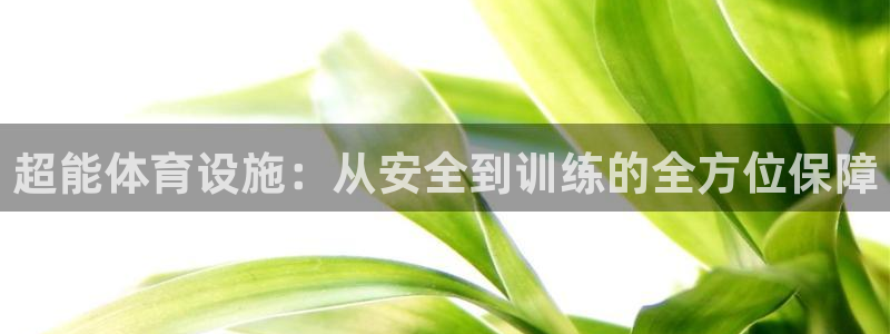 凯捷体育集团官网网址：超能体育设施：从安全到训练的全方位保障