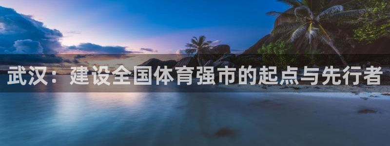 凯捷体育娱乐：武汉：建设全国体育强市的起点与先行者