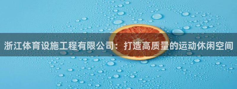 凯捷体育娱乐网站：浙江体育设施工程有限公司：打造高质量的运动