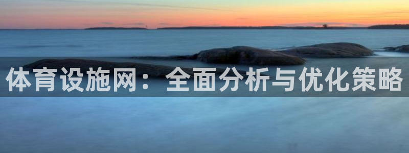 凯捷体育平台是正规平台吗知乎：体育设施网：全面分析与优化策略