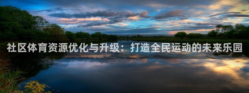 凯捷体育招商电话号码查询是多少：社区体育资源优化与升级：打造
