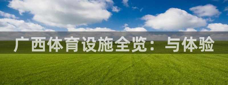 凯捷体育是干嘛的公司：广西体育设施全览：与体验