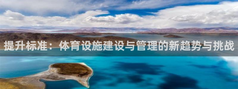 凯捷体育招商电话地址：提升标准：体育设施建设与管理的新趋势与