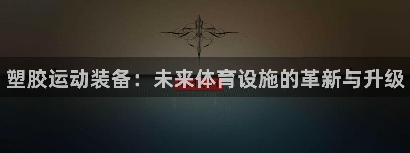 凯捷体育官网：塑胶运动装备：未来体育设施的革新与升级