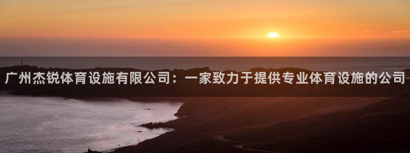 凯捷体育平台是正规平台吗安全吗：广州杰锐体育设施有限公司：一