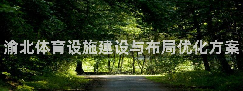 凯捷体育娱乐40996：渝北体育设施建设与布局优化方