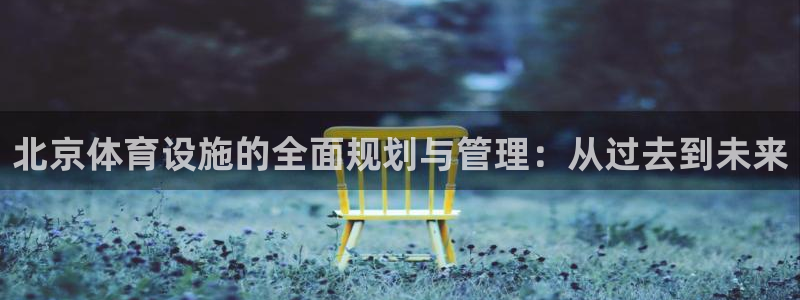 凯捷体育集团官网网址：北京体育设施的全面规划与管理：