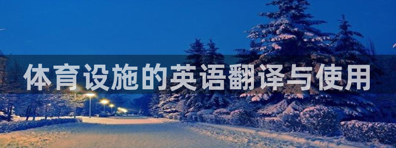 凯捷体育平台APP：体育设施的英语翻译与使用