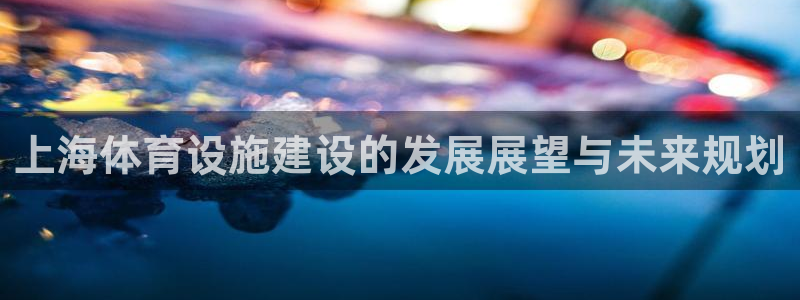 凯捷体育平台注册流程图：上海体育设施建设的发展展望与