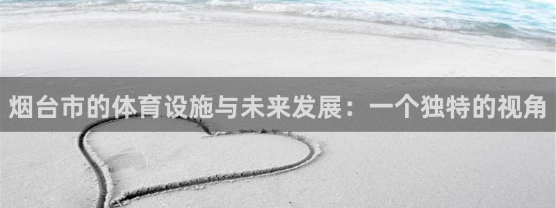 凯捷体育集团：烟台市的体育设施与未来发展：一个独特的