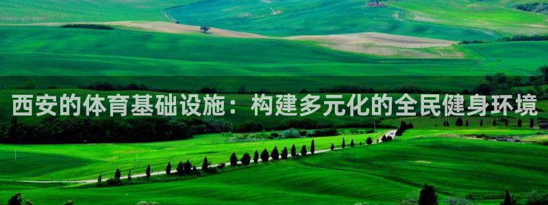 凯捷体育集团官网首页网址：西安的体育基础设施：构建多