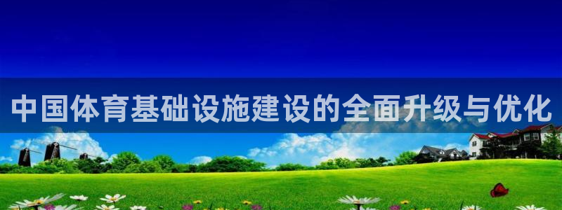 凯捷体育平台假的吗是真的吗：中国体育基础设施建设的全面升级与