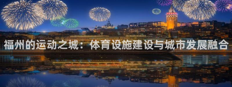 凯捷体育招商：福州的运动之城：体育设施建设与城市发展