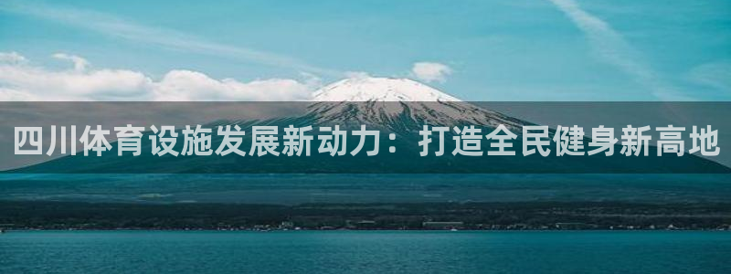 凯捷体育平台是正规平台吗：四川体育设施发展新动力：打