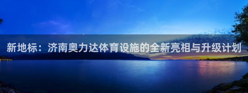 凯捷体育平台APP：新地标：济南奥力达体育设施的全新