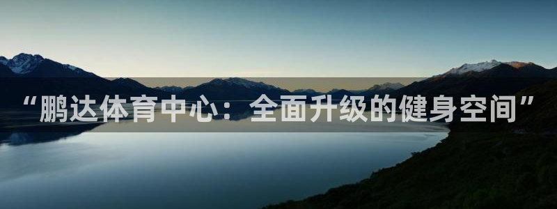 凯捷体育新能源：“鹏达体育中心：全面升级的健身空间”