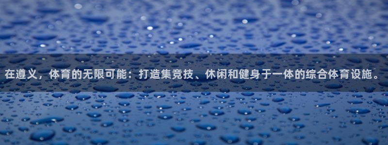 凯捷体育平台：在遵义，体育的无限可能：打造集竞技、休闲和健身