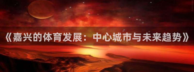 凯捷体育招商电话是多少号码：《嘉兴的体育发展：中心城市与未来 